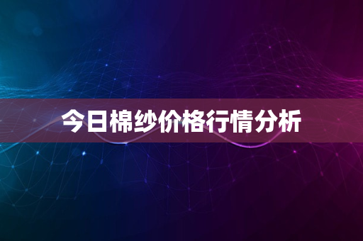 今日棉纱价格行情分析