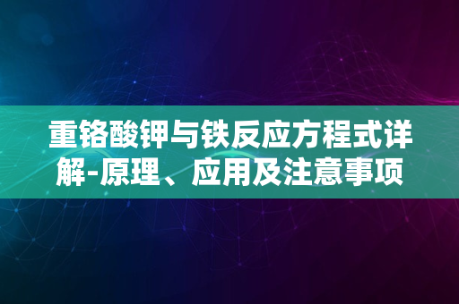 重铬酸钾与铁反应方程式详解-原理、应用及注意事项