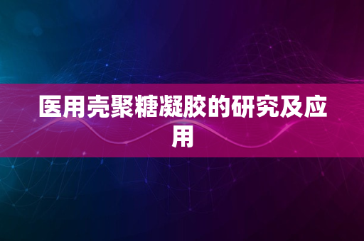 医用壳聚糖凝胶的研究及应用