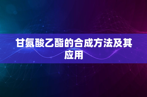 甘氨酸乙酯的合成方法及其应用