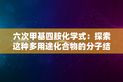 六次甲基四胺化学式：探索这种多用途化合物的分子结构