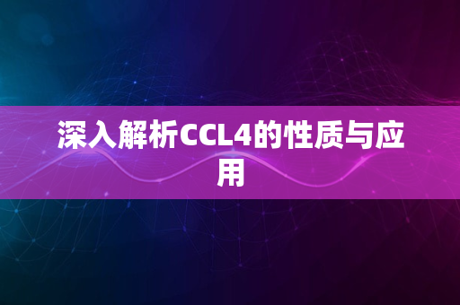 深入解析CCL4的性质与应用