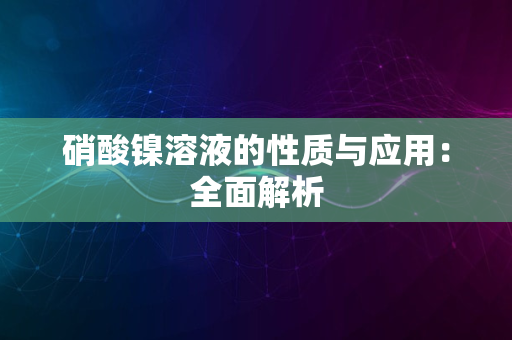 硝酸镍溶液的性质与应用：全面解析