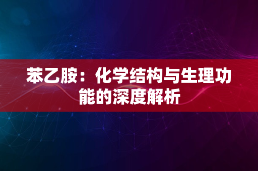 苯乙胺：化学结构与生理功能的深度解析