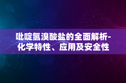 吡啶氢溴酸盐的全面解析-化学特性、应用及安全性