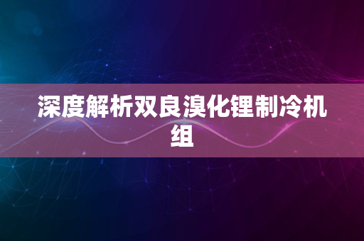 深度解析双良溴化锂制冷机组