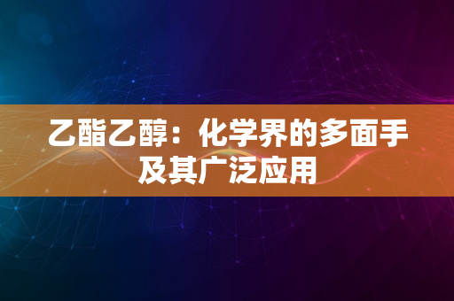 乙酯乙醇：化学界的多面手及其广泛应用