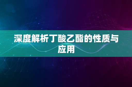 深度解析丁酸乙酯的性质与应用