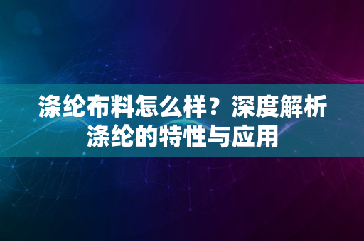 涤纶布料怎么样？深度解析涤纶的特性与应用