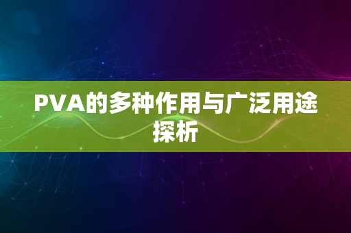 PVA的多种作用与广泛用途探析