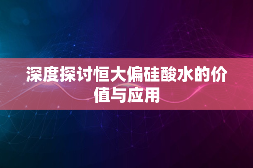 深度探讨恒大偏硅酸水的价值与应用