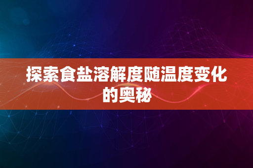 探索食盐溶解度随温度变化的奥秘