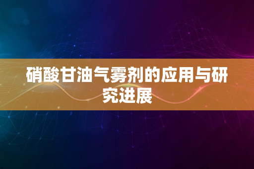 硝酸甘油气雾剂的应用与研究进展