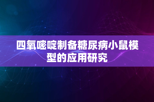 四氧嘧啶制备糖尿病小鼠模型的应用研究