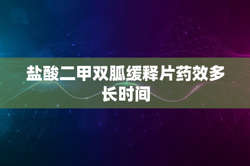 盐酸二甲双胍缓释片药效多长时间