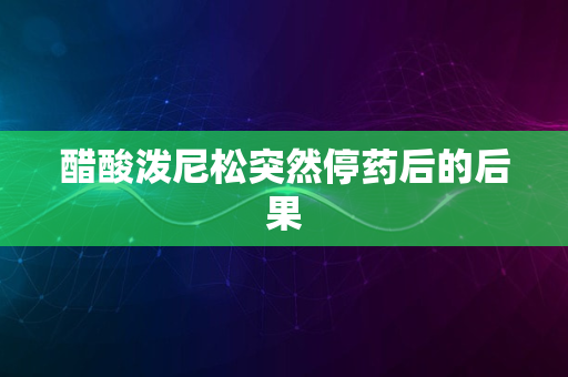 醋酸泼尼松突然停药后的后果