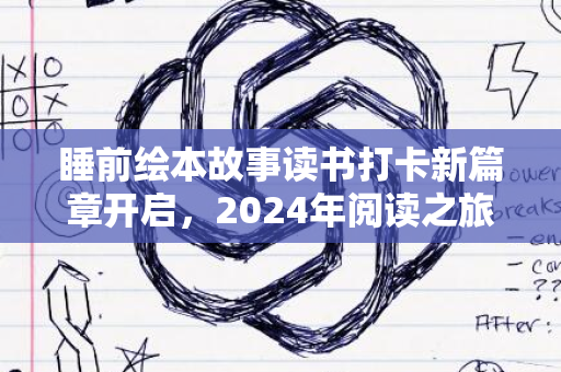 睡前绘本故事读书打卡新篇章开启，2024年阅读之旅