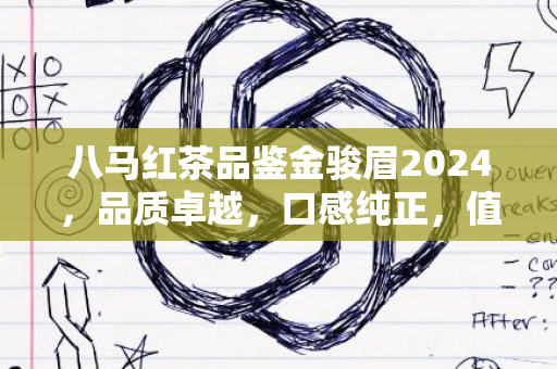 八马红茶品鉴金骏眉2024，品质卓越，口感纯正，值得尝试