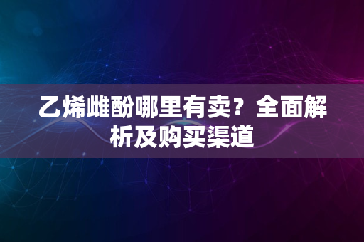 乙烯雌酚哪里有卖？全面解析及购买渠道