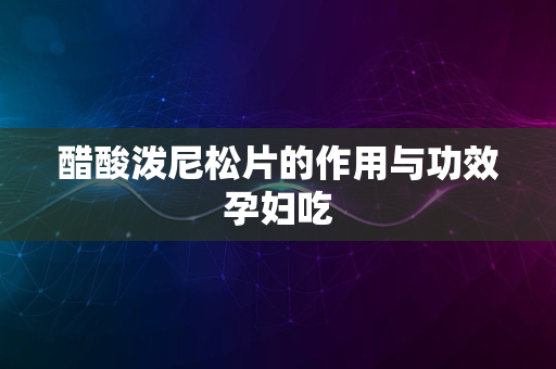 醋酸泼尼松片的作用与功效孕妇吃