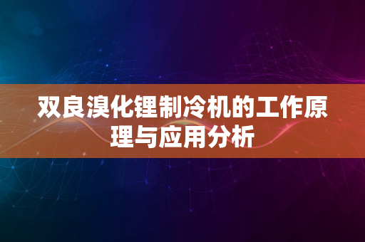 双良溴化锂制冷机的工作原理与应用分析