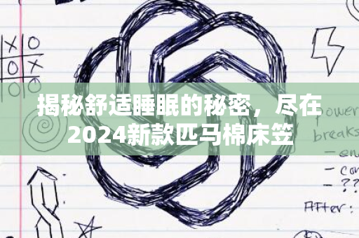 揭秘舒适睡眠的秘密，尽在2024新款匹马棉床笠