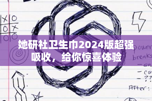 她研社卫生巾2024版超强吸收，给你惊喜体验