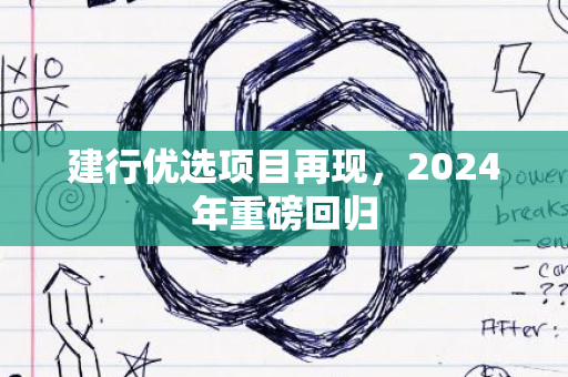 建行优选项目再现，2024年重磅回归