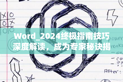 Word_2024终极指南技巧深度解读，成为专家秘诀揭秘