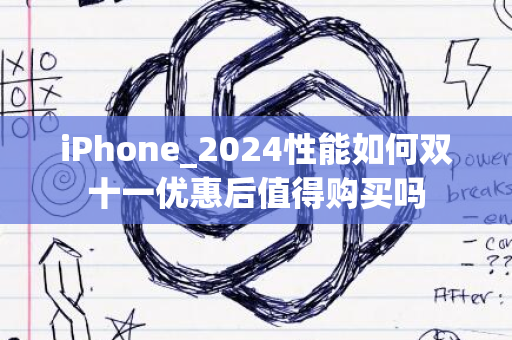 iPhone_2024性能如何双十一优惠后值得购买吗