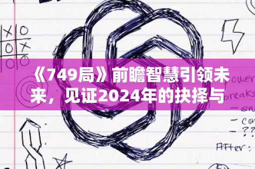 《749局》前瞻智慧引领未来，见证2024年的抉择与成长