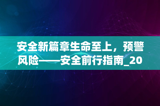 安全新篇章生命至上，预警风险——安全前行指南_2024版