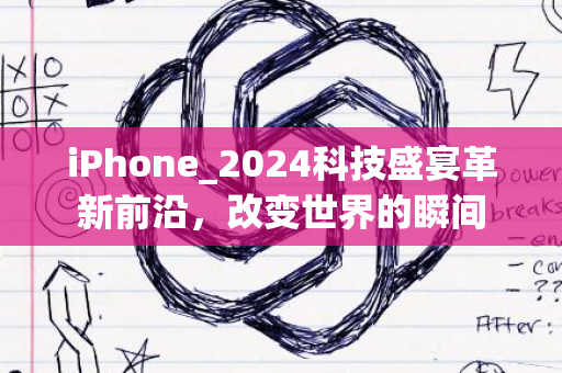 iPhone_2024科技盛宴革新前沿，改变世界的瞬间