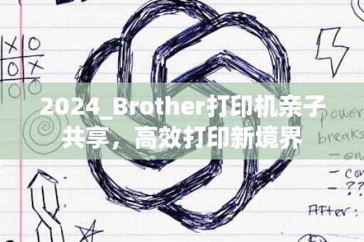 2024_Brother打印机亲子共享，高效打印新境界