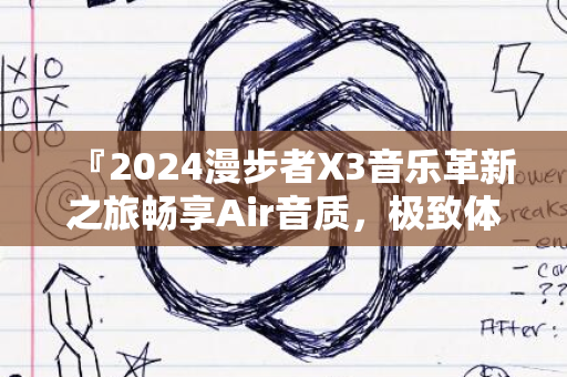 『2024漫步者X3音乐革新之旅畅享Air音质，极致体验』