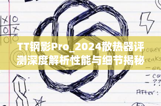 TT钢影Pro_2024散热器评测深度解析性能与细节揭秘