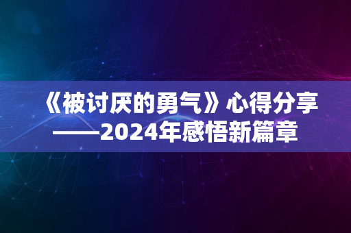 《被讨厌的勇气》心得分享——2024年感悟新篇章