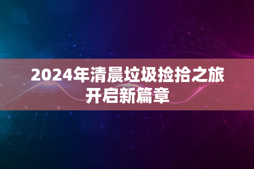 2024年清晨垃圾捡拾之旅开启新篇章