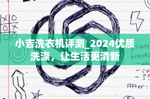 小吉洗衣机评测_2024优质洗涤，让生活更清新