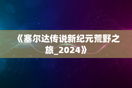 《塞尔达传说新纪元荒野之旅_2024》