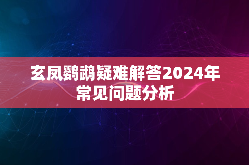 玄凤鹦鹉疑难解答2024年常见问题分析