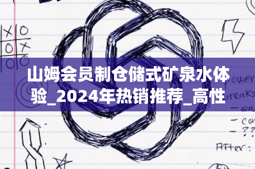 山姆会员制仓储式矿泉水体验_2024年热销推荐_高性价比之选