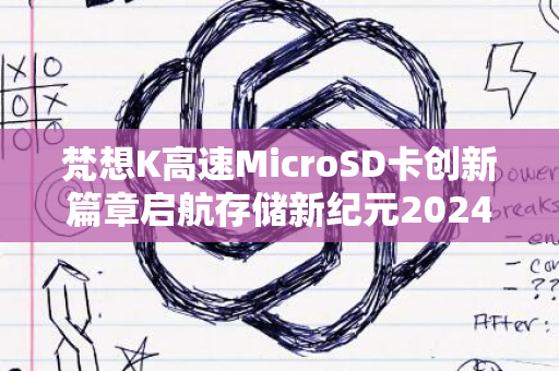 梵想K高速MicroSD卡创新篇章启航存储新纪元2024