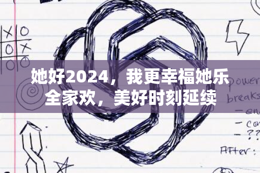 她好2024，我更幸福她乐全家欢，美好时刻延续