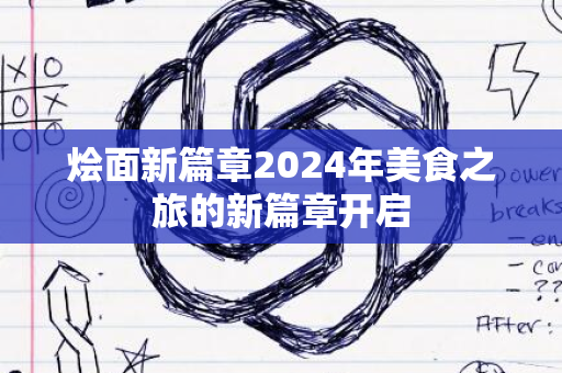 烩面新篇章2024年美食之旅的新篇章开启