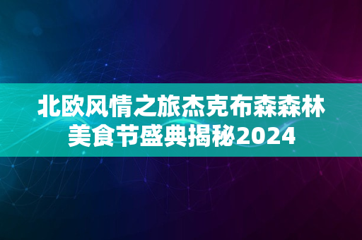 北欧风情之旅杰克布森森林美食节盛典揭秘2024