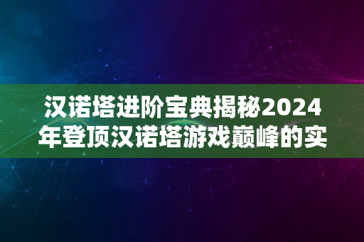 汉诺塔进阶宝典揭秘2024年登顶汉诺塔游戏巅峰的实战指南