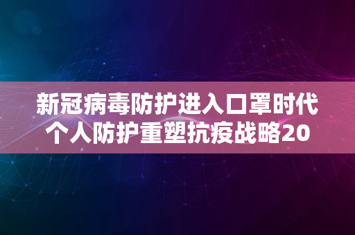 新冠病毒防护进入口罩时代个人防护重塑抗疫战略2024