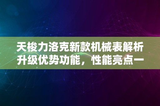 天梭力洛克新款机械表解析升级优势功能，性能亮点一网打尽