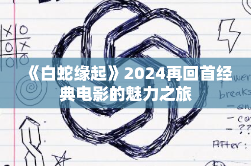 《白蛇缘起》2024再回首经典电影的魅力之旅